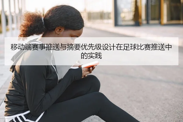 移动端赛事推送与摘要优先级设计在足球比赛推送中的实践