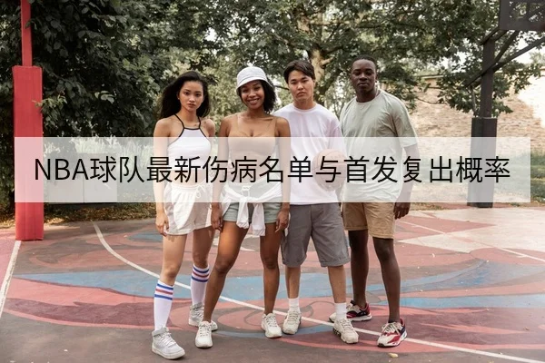 NBA球队最新伤病名单与首发复出概率